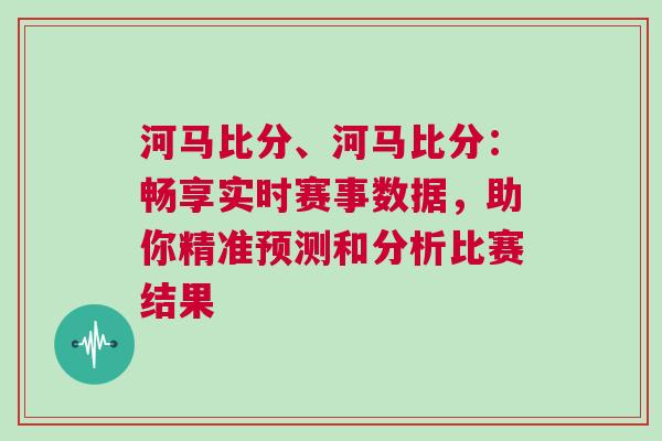 河馬比分、河馬比分：暢享實時賽事數據，助你精準預測和分析比賽結果