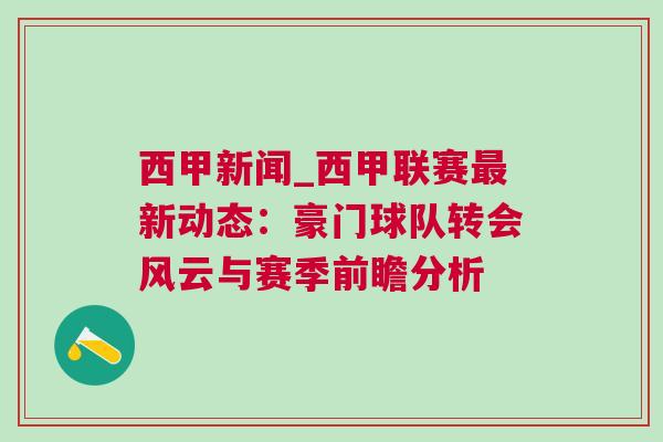 西甲新聞_西甲聯(lián)賽最新動態(tài)：豪門球隊轉(zhuǎn)會風云與賽季前瞻分析