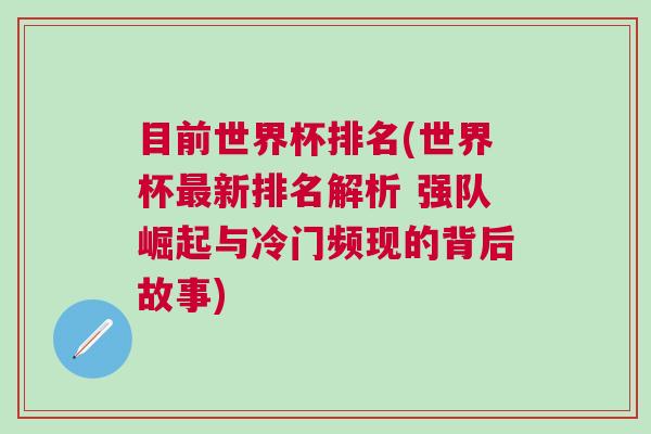 目前世界杯排名(世界杯最新排名解析 強隊崛起與冷門頻現的背后故事)