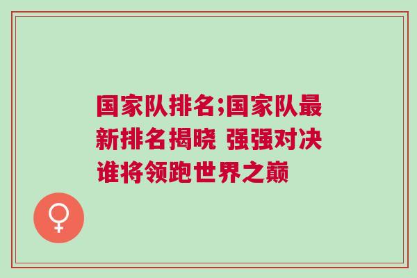 國家隊排名;國家隊最新排名揭曉 強強對決誰將領跑世界之巔