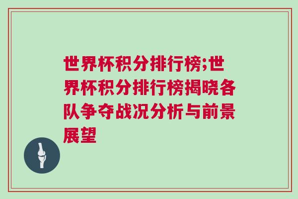 世界杯積分排行榜;世界杯積分排行榜揭曉各隊爭奪戰況分析與前景展望