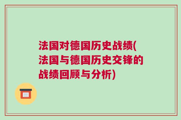 法國對德國歷史戰績(法國與德國歷史交鋒的戰績回顧與分析)