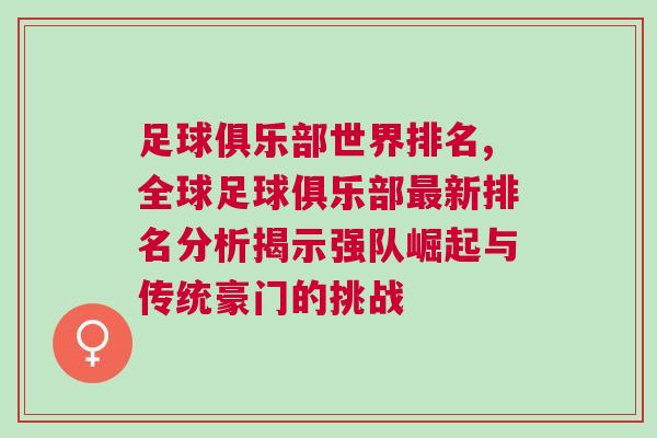 足球俱樂部世界排名,全球足球俱樂部最新排名分析揭示強隊崛起與傳統豪門的挑戰