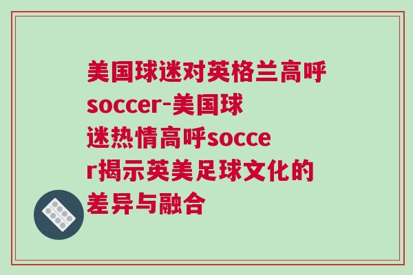 美國(guó)球迷對(duì)英格蘭高呼soccer-美國(guó)球迷熱情高呼soccer揭示英美足球文化的差異與融合