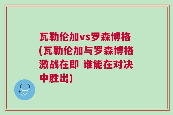 瓦勒倫加vs羅森博格(瓦勒倫加與羅森博格激戰(zhàn)在即 誰(shuí)能在對(duì)決中勝出)