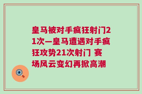 皇馬被對手瘋狂射門21次—皇馬遭遇對手瘋狂攻勢21次射門 賽場風(fēng)云變幻再掀高潮