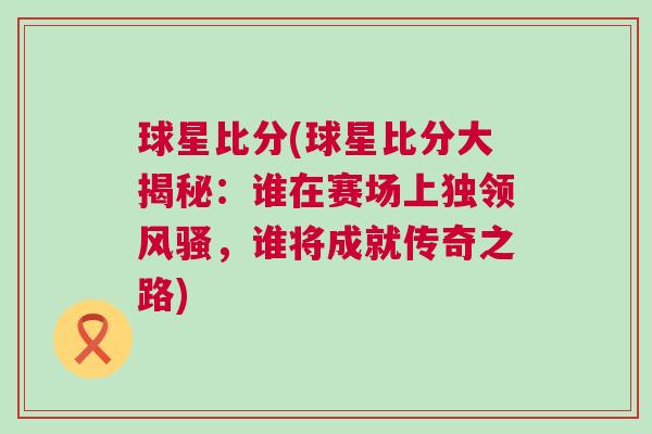 球星比分(球星比分大揭秘：誰在賽場上獨領風騷，誰將成就傳奇之路)