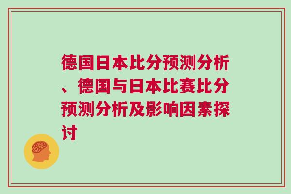 德國日本比分預(yù)測分析、德國與日本比賽比分預(yù)測分析及影響因素探討