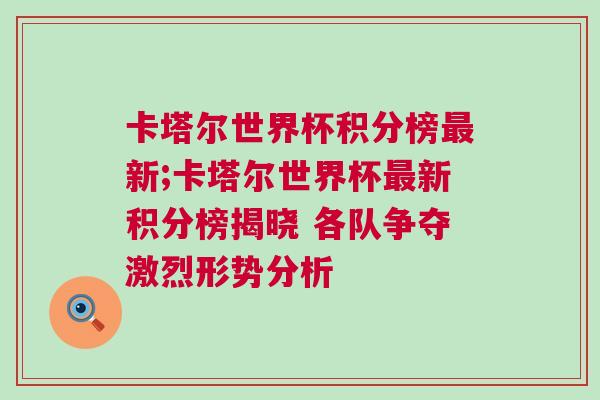 卡塔爾世界杯積分榜最新;卡塔爾世界杯最新積分榜揭曉 各隊(duì)爭(zhēng)奪激烈形勢(shì)分析