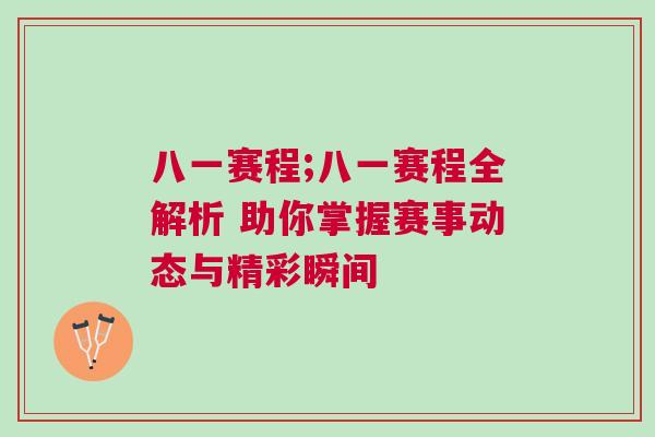 八一賽程;八一賽程全解析 助你掌握賽事動(dòng)態(tài)與精彩瞬間