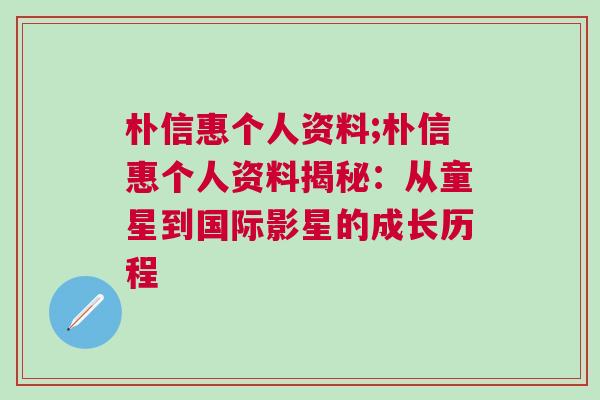 樸信惠個(gè)人資料;樸信惠個(gè)人資料揭秘：從童星到國(guó)際影星的成長(zhǎng)歷程