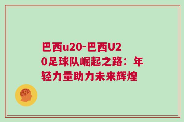 巴西u20-巴西U20足球隊(duì)崛起之路：年輕力量助力未來輝煌