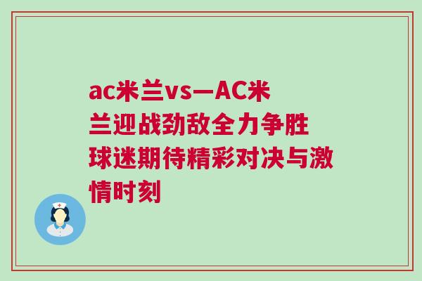 ac米蘭vs—AC米蘭迎戰(zhàn)勁敵全力爭勝 球迷期待精彩對決與激情時(shí)刻