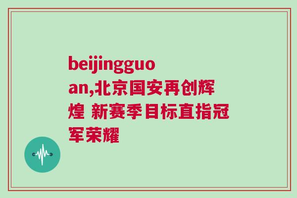 beijingguoan,北京國安再創輝煌 新賽季目標直指冠軍榮耀