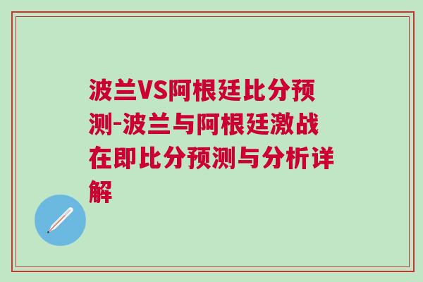 波蘭VS阿根廷比分預測-波蘭與阿根廷激戰在即比分預測與分析詳解