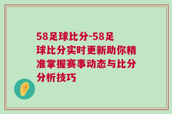 58足球比分-58足球比分實(shí)時(shí)更新助你精準(zhǔn)掌握賽事動(dòng)態(tài)與比分分析技巧