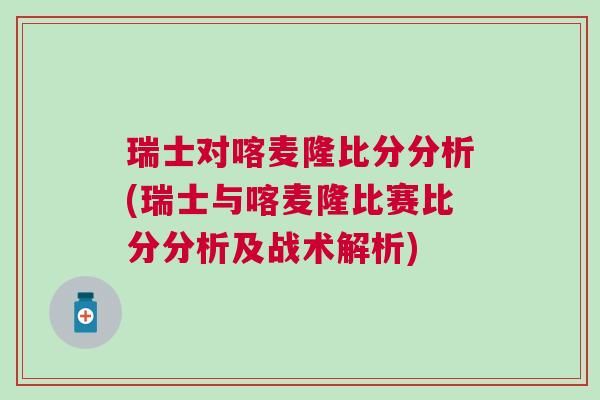 瑞士對喀麥隆比分分析(瑞士與喀麥隆比賽比分分析及戰(zhàn)術(shù)解析)
