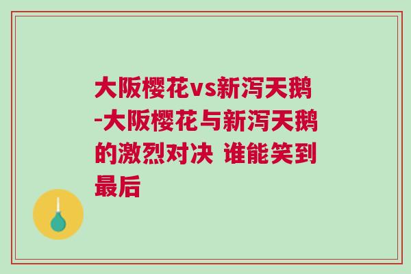 大阪櫻花vs新瀉天鵝-大阪櫻花與新瀉天鵝的激烈對(duì)決 誰能笑到最后