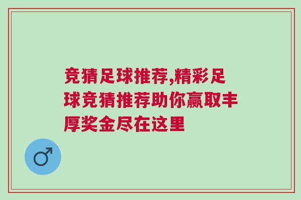 競猜足球推薦,精彩足球競猜推薦助你贏取豐厚獎金盡在這里