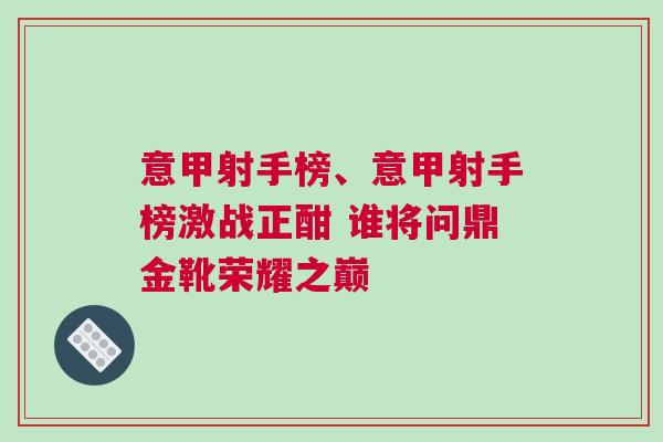 意甲射手榜、意甲射手榜激戰正酣 誰將問鼎金靴榮耀之巔
