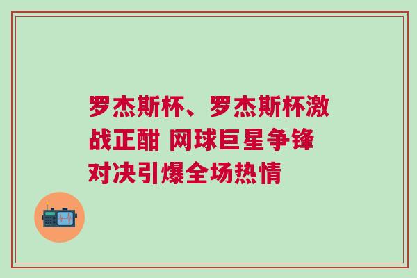 羅杰斯杯、羅杰斯杯激戰正酣 網球巨星爭鋒對決引爆全場熱情