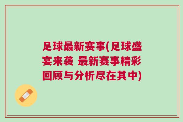 足球最新賽事(足球盛宴來(lái)襲 最新賽事精彩回顧與分析盡在其中)