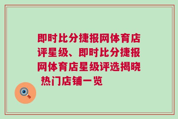 即時比分捷報網(wǎng)體育店評星級、即時比分捷報網(wǎng)體育店星級評選揭曉 熱門店鋪一覽