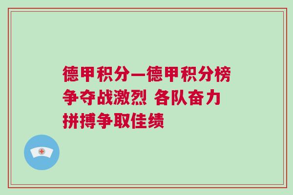 德甲積分—德甲積分榜爭(zhēng)奪戰(zhàn)激烈 各隊(duì)奮力拼搏爭(zhēng)取佳績(jī)