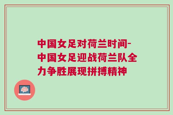 中國女足對荷蘭時間-中國女足迎戰荷蘭隊全力爭勝展現拼搏精神