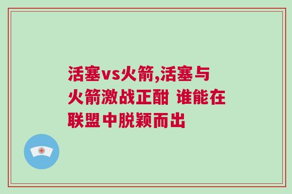 活塞vs火箭,活塞與火箭激戰正酣 誰能在聯盟中脫穎而出