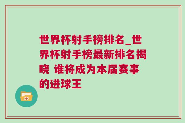 世界杯射手榜排名_世界杯射手榜最新排名揭曉 誰將成為本屆賽事的進球王