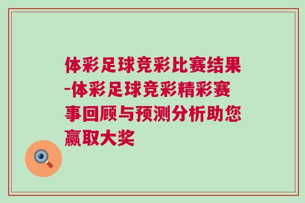 體彩足球競彩比賽結(jié)果-體彩足球競彩精彩賽事回顧與預(yù)測分析助您贏取大獎