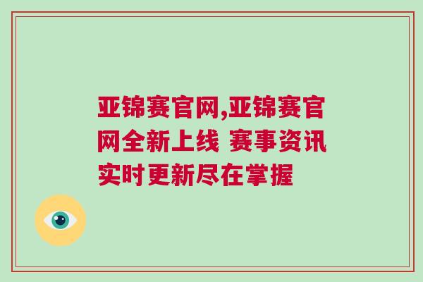 亞錦賽官網(wǎng),亞錦賽官網(wǎng)全新上線 賽事資訊實時更新盡在掌握