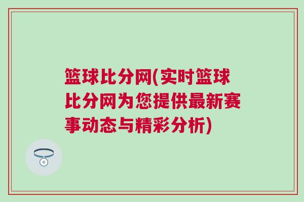 籃球比分網(wǎng)(實(shí)時籃球比分網(wǎng)為您提供最新賽事動態(tài)與精彩分析)