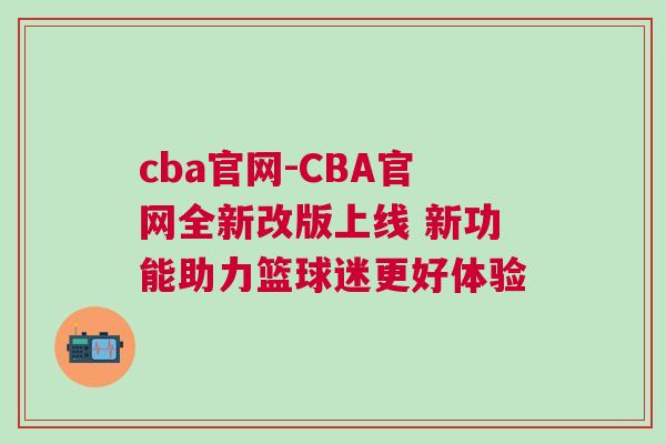 cba官網-CBA官網全新改版上線 新功能助力籃球迷更好體驗