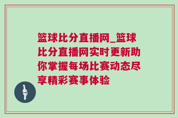 籃球比分直播網_籃球比分直播網實時更新助你掌握每場比賽動態(tài)盡享精彩賽事體驗