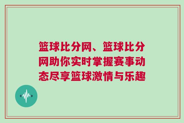 籃球比分網、籃球比分網助你實時掌握賽事動態盡享籃球激情與樂趣