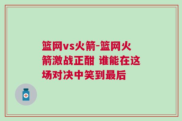 籃網vs火箭-籃網火箭激戰(zhàn)正酣 誰能在這場對決中笑到最后