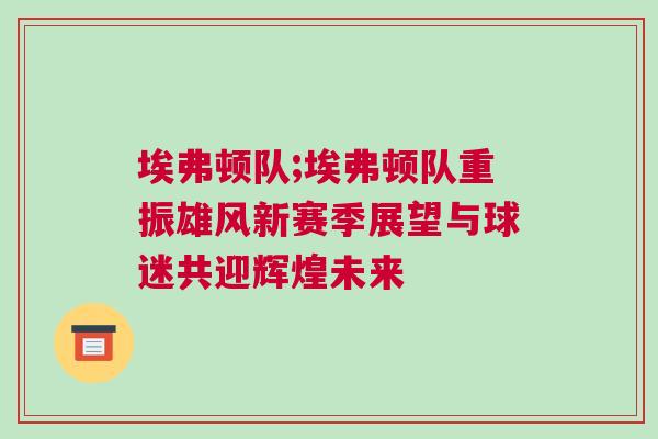 埃弗頓隊(duì);埃弗頓隊(duì)重振雄風(fēng)新賽季展望與球迷共迎輝煌未來(lái)