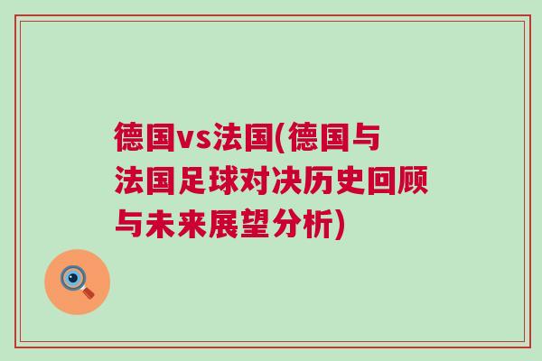 德國vs法國(德國與法國足球對決歷史回顧與未來展望分析)