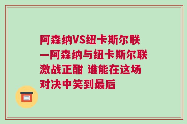 阿森納VS紐卡斯?fàn)柭?lián)—阿森納與紐卡斯?fàn)柭?lián)激戰(zhàn)正酣 誰(shuí)能在這場(chǎng)對(duì)決中笑到最后