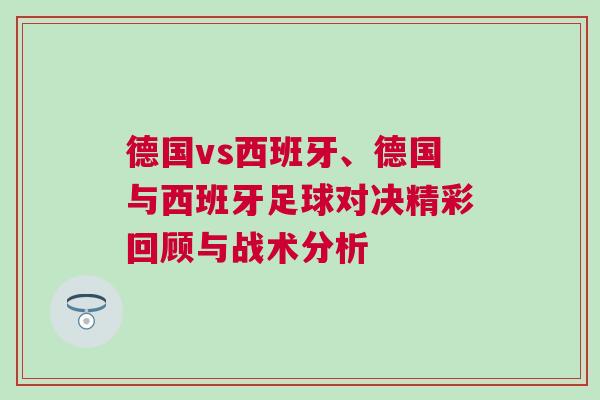 德國vs西班牙、德國與西班牙足球?qū)Q精彩回顧與戰(zhàn)術(shù)分析