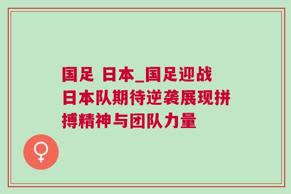 國足 日本_國足迎戰日本隊期待逆襲展現拼搏精神與團隊力量