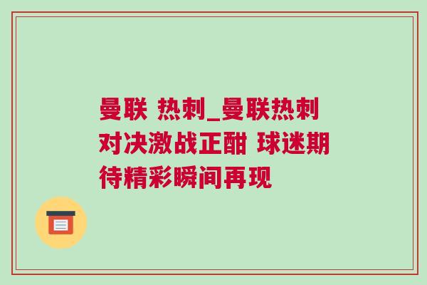 曼聯(lián) 熱刺_曼聯(lián)熱刺對(duì)決激戰(zhàn)正酣 球迷期待精彩瞬間再現(xiàn)