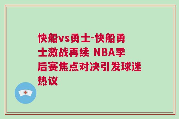 快船vs勇士-快船勇士激戰再續 NBA季后賽焦點對決引發球迷熱議 快船vs勇士-快船勇士激戰再續 NBA季后賽焦點對決引發球迷熱議