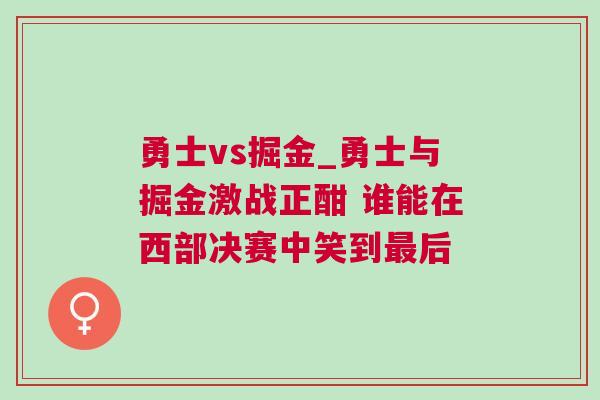 勇士vs掘金_勇士與掘金激戰正酣 誰能在西部決賽中笑到最后 勇士vs掘金_勇士與掘金激戰正酣 誰能在西部決賽中笑到最后