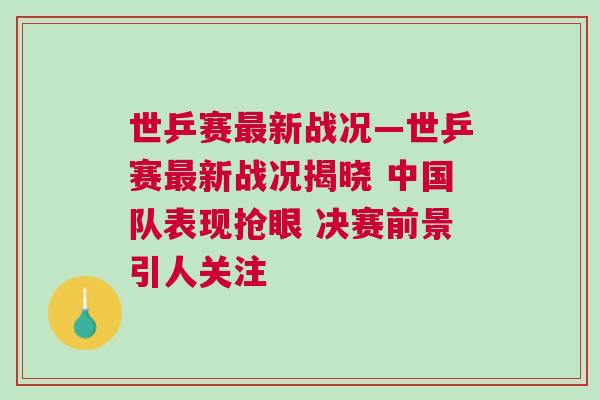 世乒賽最新戰(zhàn)況—世乒賽最新戰(zhàn)況揭曉 中國隊(duì)表現(xiàn)搶眼 決賽前景引人關(guān)注