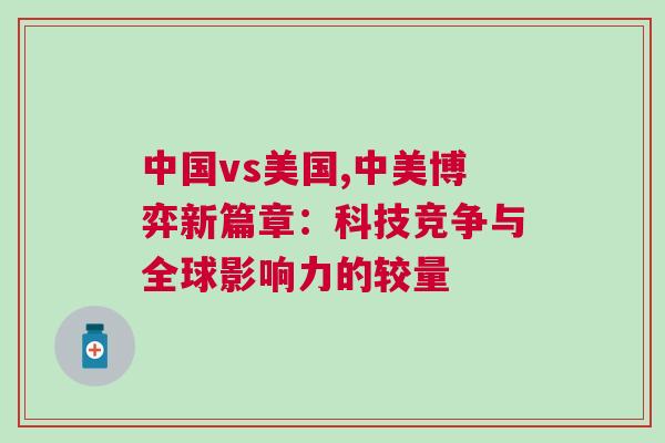 中國(guó)vs美國(guó),中美博弈新篇章：科技競(jìng)爭(zhēng)與全球影響力的較量