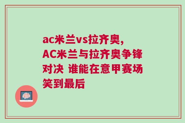 ac米蘭vs拉齊奧,AC米蘭與拉齊奧爭鋒對決 誰能在意甲賽場笑到最后 ac米蘭vs拉齊奧,AC米蘭與拉齊奧爭鋒對決 誰能在意甲賽場笑到最后