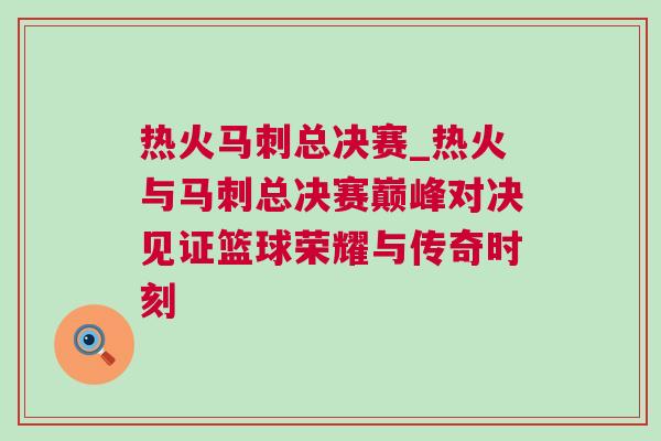 熱火馬刺總決賽_熱火與馬刺總決賽巔峰對(duì)決見(jiàn)證籃球榮耀與傳奇時(shí)刻